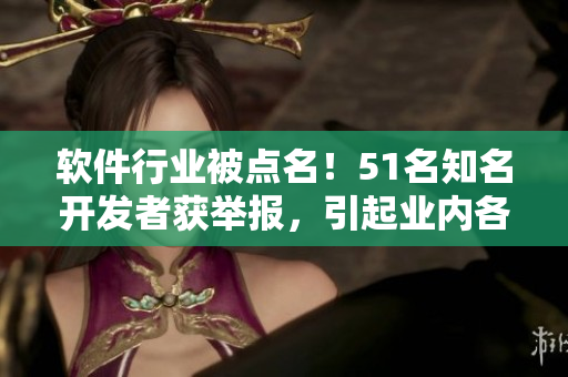 軟件行業(yè)被點(diǎn)名！51名知名開發(fā)者獲舉報(bào)，引起業(yè)內(nèi)各方熱議