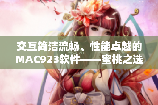 交互簡(jiǎn)潔流暢、性能卓越的MAC923軟件——蜜桃之選