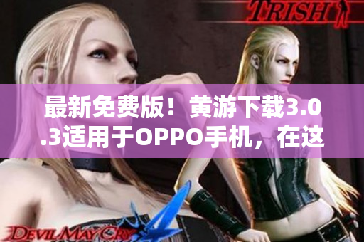 最新免費(fèi)版！黃游下載3.0.3適用于OPPO手機(jī)，在這里一網(wǎng)打盡