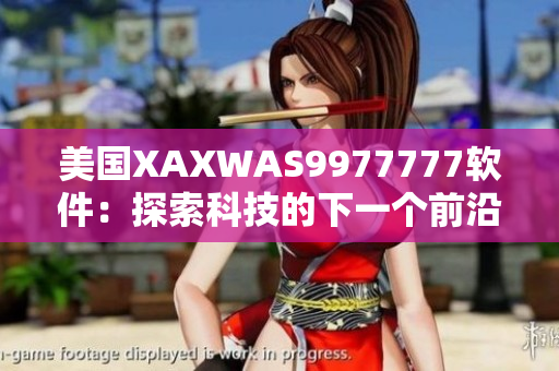 美國(guó)XAXWAS9977777軟件：探索科技的下一個(gè)前沿