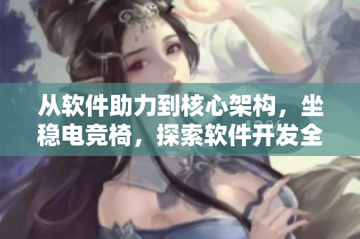 從軟件助力到核心架構(gòu)，坐穩(wěn)電競椅，探索軟件開發(fā)全流程