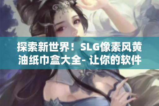 探索新世界！SLG像素風(fēng)黃油紙巾盒大全- 讓你的軟件桌面更加生動