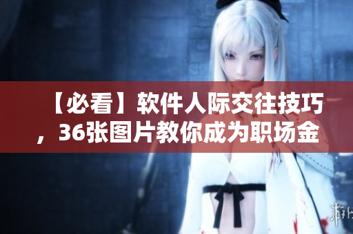 【必看】軟件人際交往技巧，36張圖片教你成為職場(chǎng)金牌！