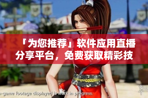 「為您推薦」軟件應(yīng)用直播分享平臺，免費(fèi)獲取精彩技巧、熱門教程！