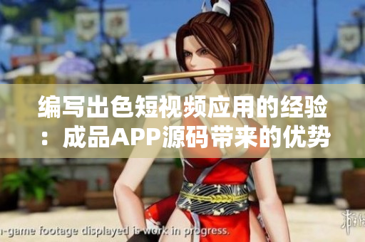 編寫(xiě)出色短視頻應(yīng)用的經(jīng)驗(yàn)：成品APP源碼帶來(lái)的優(yōu)勢(shì)