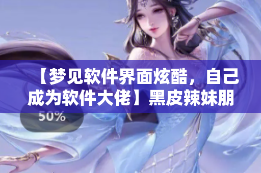 【夢見軟件界面炫酷，自己成為軟件大佬】黑皮辣妹朋友做的夢之二