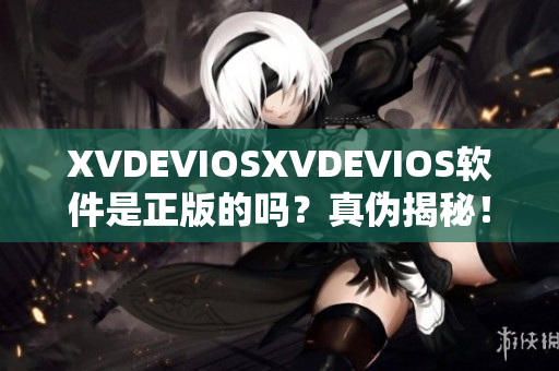 XVDEVIOSXVDEVIOS軟件是正版的嗎？真?zhèn)谓颐兀? title=