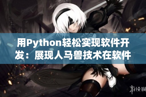 用Python輕松實(shí)現(xiàn)軟件開(kāi)發(fā)：展現(xiàn)人馬獸技術(shù)在軟件開(kāi)發(fā)中的優(yōu)勢(shì)