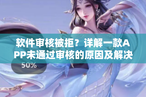 軟件審核被拒？詳解一款A(yù)PP未通過審核的原因及解決方案！