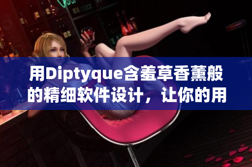 用Diptyque含羞草香薰般的精細軟件設計，讓你的用戶體驗升華