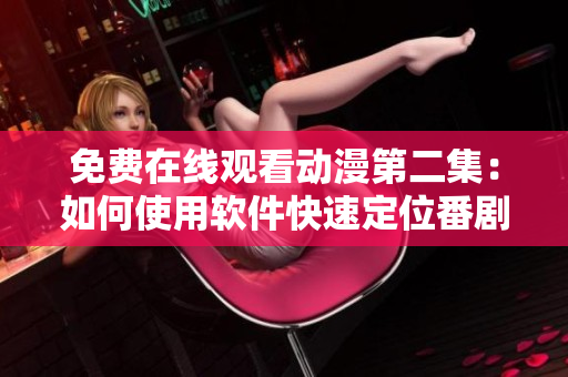 免費在線觀看動漫第二集：如何使用軟件快速定位番劇并享受流暢體驗