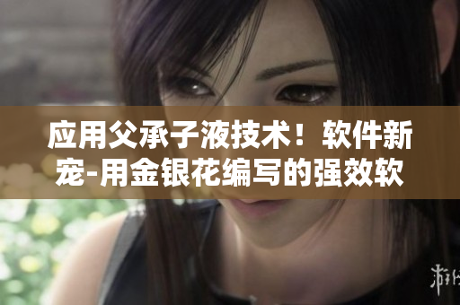 應(yīng)用父承子液技術(shù)！軟件新寵-用金銀花編寫(xiě)的強(qiáng)效軟件