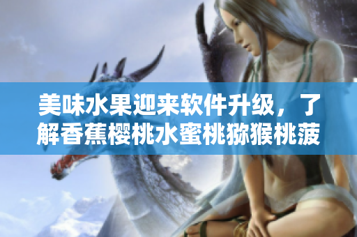 美味水果迎來(lái)軟件升級(jí)，了解香蕉櫻桃水蜜桃獼猴桃菠蘿之軟件新應(yīng)用