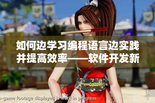 如何邊學(xué)習(xí)編程語言邊實踐并提高效率——軟件開發(fā)新手必看的技巧指南