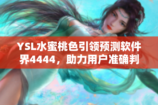 YSL水蜜桃色引領(lǐng)預(yù)測軟件界4444，助力用戶準確判斷趨勢