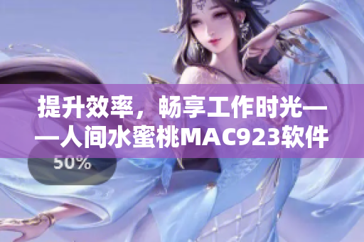 提升效率，暢享工作時光——人間水蜜桃MAC923軟件全面解析