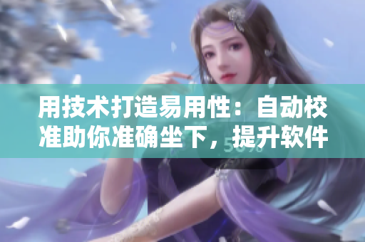用技術(shù)打造易用性：自動校準(zhǔn)助你準(zhǔn)確坐下，提升軟件穩(wěn)定性