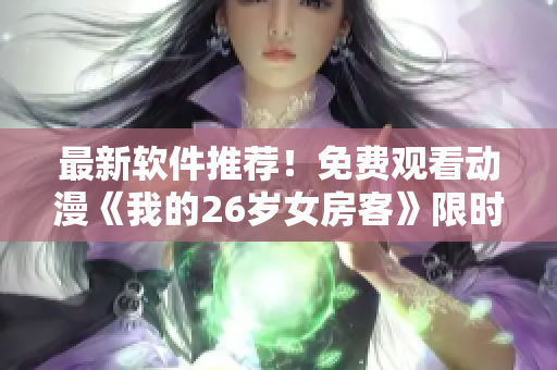 最新軟件推薦！免費觀看動漫《我的26歲女房客》限時福利