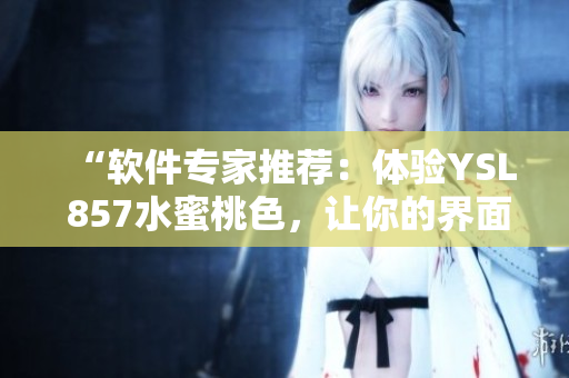 “軟件專家推薦：體驗YSL 857水蜜桃色，讓你的界面更加時尚”