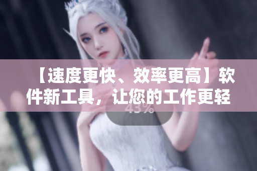 【速度更快、效率更高】軟件新工具，讓您的工作更輕松！