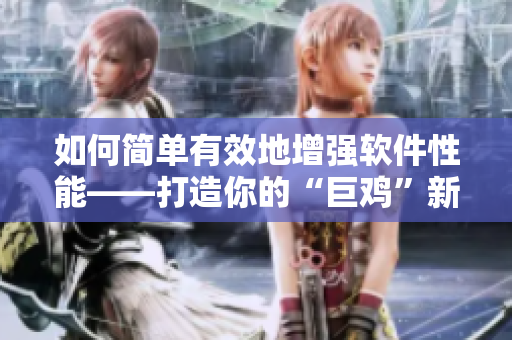 如何簡單有效地增強軟件性能——打造你的“巨雞”新方法