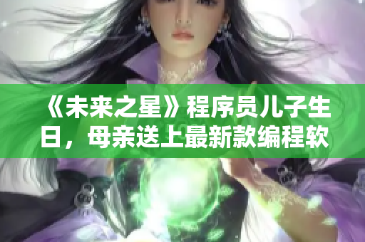 《未來之星》程序員兒子生日，母親送上最新款編程軟件的禮物