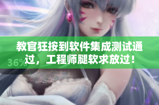 教官狂按到軟件集成測試通過，工程師腿軟求放過！
