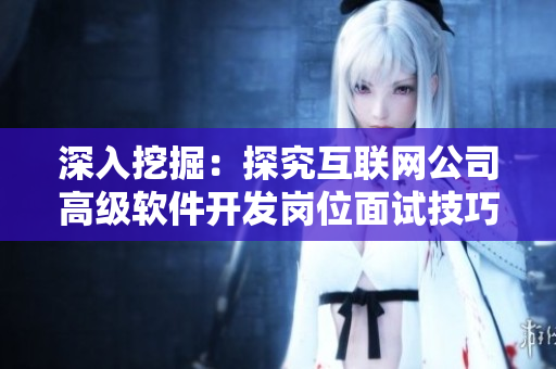 深入挖掘：探究互聯(lián)網(wǎng)公司高級軟件開發(fā)崗位面試技巧