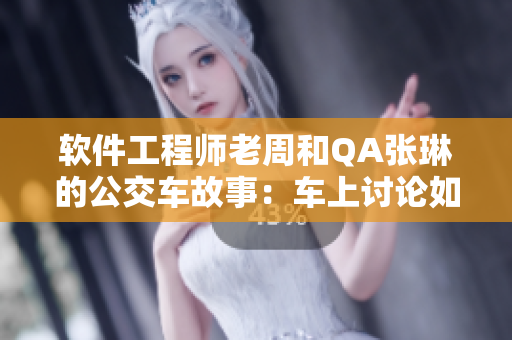 軟件工程師老周和QA張琳的公交車故事：車上討論如何優(yōu)化產(chǎn)品質(zhì)量