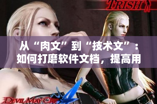 從“肉文”到“技術(shù)文”：如何打磨軟件文檔，提高用戶體驗