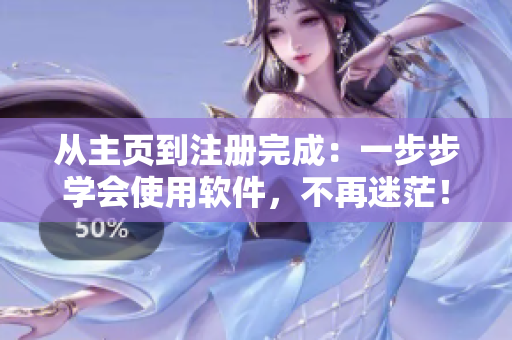 從主頁到注冊完成：一步步學(xué)會使用軟件，不再迷茫！