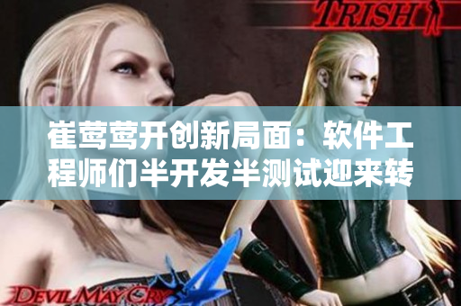 崔鶯鶯開創(chuàng)新局面：軟件工程師們半開發(fā)半測試迎來轉(zhuǎn)型之路