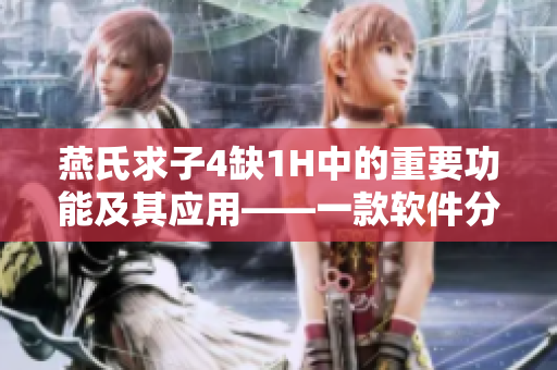 燕氏求子4缺1H中的重要功能及其應(yīng)用——一款軟件分析