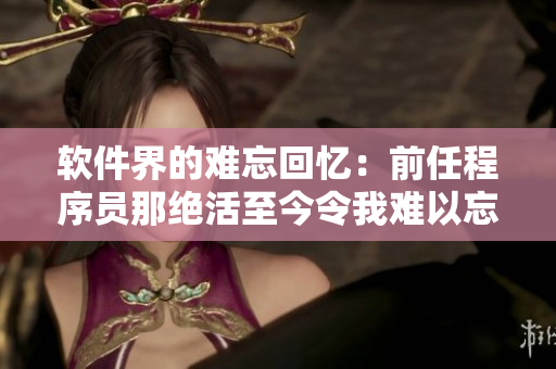 軟件界的難忘回憶：前任程序員那絕活至今令我難以忘懷