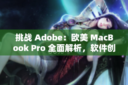挑戰(zhàn) Adobe：歐美 MacBook Pro 全面解析，軟件創(chuàng)意無限