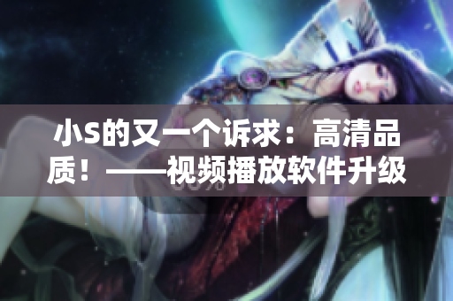 小S的又一個訴求：高清品質(zhì)！——視頻播放軟件升級報道
