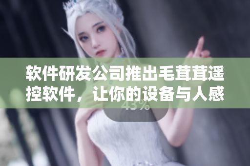 軟件研發(fā)公司推出毛茸茸遙控軟件，讓你的設(shè)備與人感溫暖互動