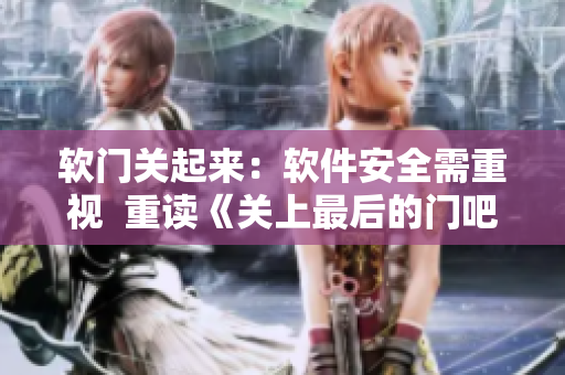 軟門關(guān)起來：軟件安全需重視  重讀《關(guān)上最后的門吧2 櫻花第二季》