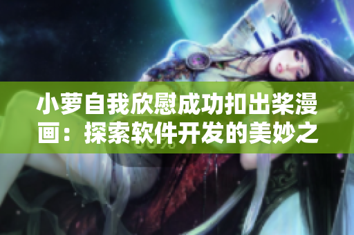 小蘿自我欣慰成功扣出槳漫畫：探索軟件開發(fā)的美妙之處