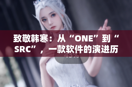 致敬韓寒：從“ONE”到“SRC”，一款軟件的演進歷程