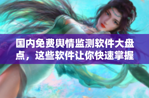 國(guó)內(nèi)免費(fèi)輿情監(jiān)測(cè)軟件大盤點(diǎn)，這些軟件讓你快速掌握輿情動(dòng)態(tài)！