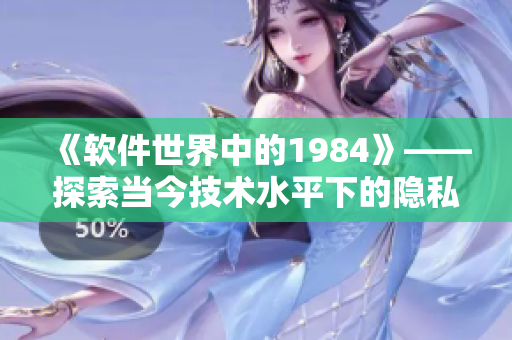 《軟件世界中的1984》——探索當(dāng)今技術(shù)水平下的隱私和安全問題