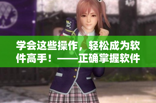 學(xué)會這些操作，輕松成為軟件高手！——正確掌握軟件使用的剪裁技巧