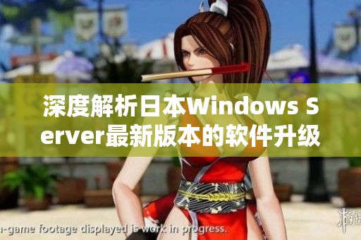 深度解析日本W(wǎng)indows Server最新版本的軟件升級(jí)與優(yōu)化