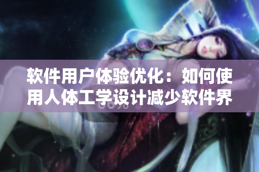 軟件用戶體驗優(yōu)化：如何使用人體工學設計減少軟件界面進深尺寸？