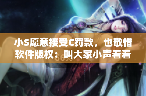 小S愿意接受C罰款，也敬惜軟件版權(quán)：叫大家小聲看看她的代碼！