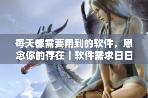 每天都需要用到的軟件，思念你的存在｜軟件需求日日夜夜