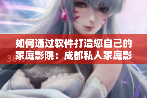 如何通過(guò)軟件打造您自己的家庭影院：成都私人家庭影院的推薦理由