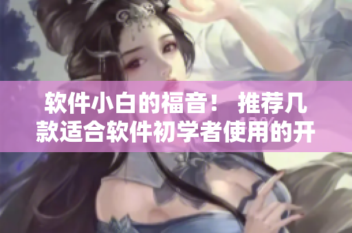 軟件小白的福音！ 推薦幾款適合軟件初學(xué)者使用的開發(fā)工具