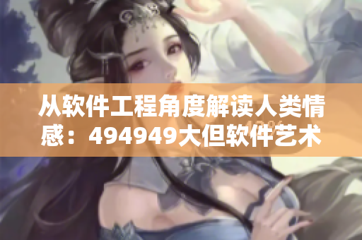 從軟件工程角度解讀人類情感：494949大但軟件藝術(shù)探究